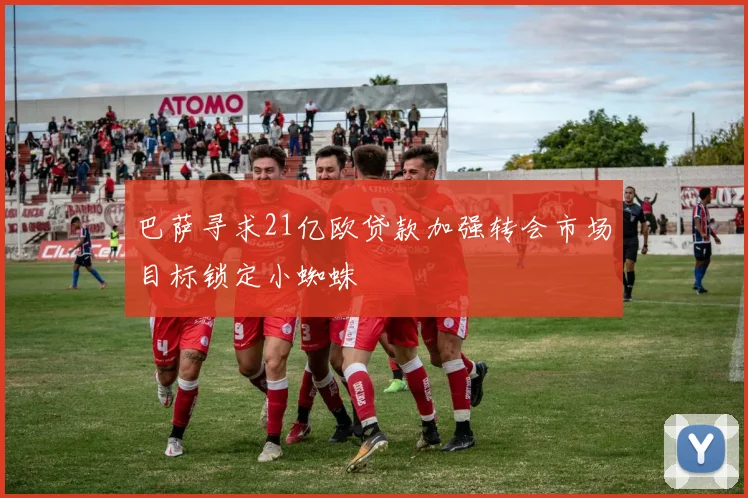 巴萨寻求21亿欧贷款加强转会市场目标锁定小蜘蛛