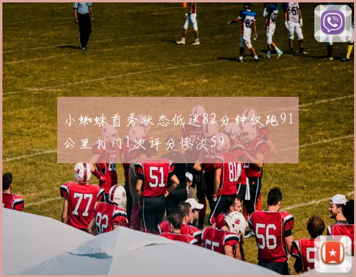小蜘蛛首秀状态低迷82分钟仅跑91公里打门1次评分惨淡59