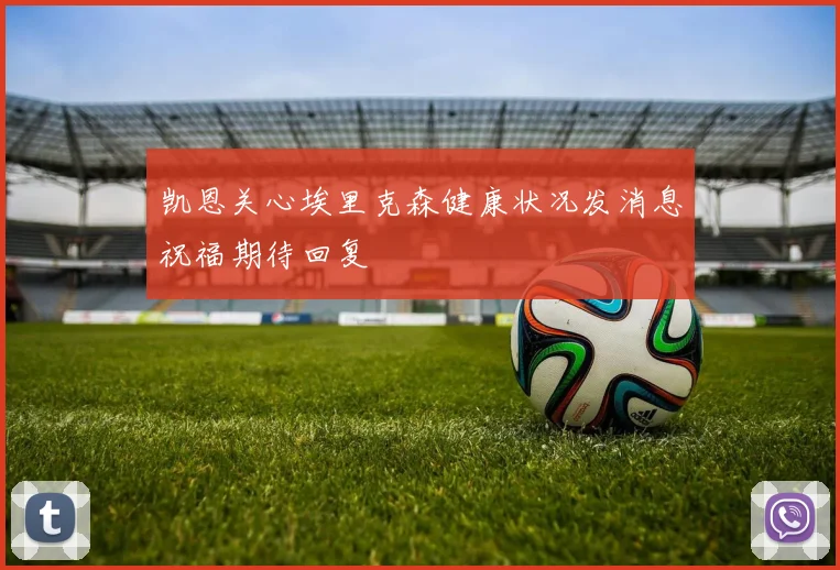 凯恩关心埃里克森健康状况发消息祝福期待回复