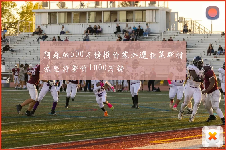 阿森纳500万镑报价蒙加遭拒莱斯特城坚持要价1000万镑