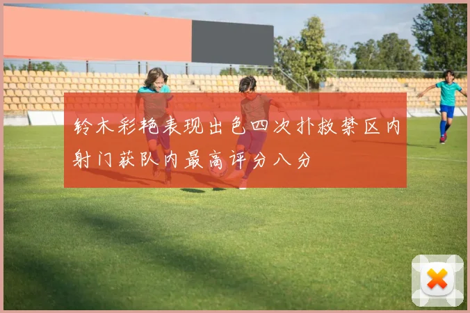 铃木彩艳表现出色四次扑救禁区内射门获队内最高评分八分