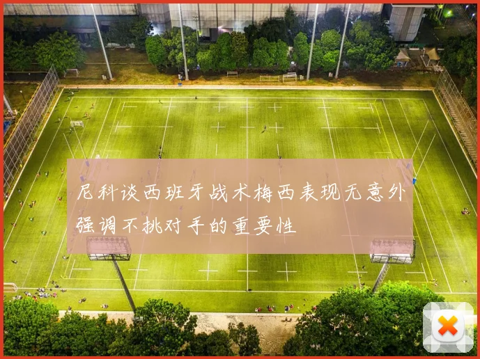 尼科谈西班牙战术梅西表现无意外强调不挑对手的重要性