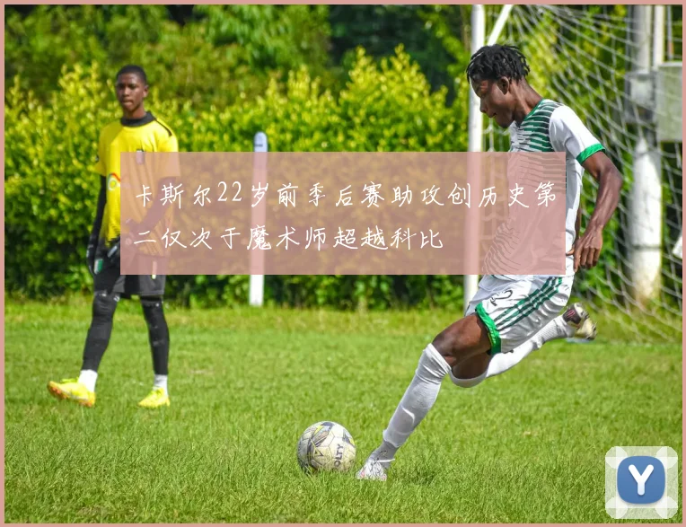 卡斯尔22岁前季后赛助攻创历史第二仅次于魔术师超越科比