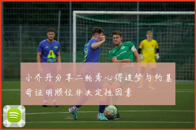 小乔丹分享二轮秀心得追梦与约基奇证明顺位非决定性因素