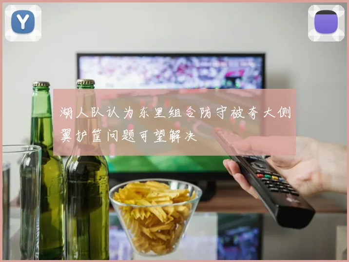 湖人队认为东里组合防守被夸大侧翼护筐问题可望解决